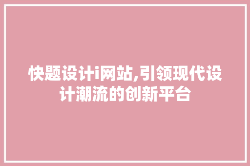 快题设计i网站,引领现代设计潮流的创新平台 快题设计i网站,引领现代设计潮流的创新平台 搜狗SEO