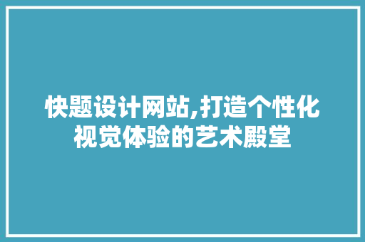 快题设计网站,打造个性化视觉体验的艺术殿堂 快题设计网站,打造个性化视觉体验的艺术殿堂 网站建设公司