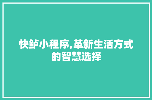 快鲈小程序,革新生活方式的智慧选择 快鲈小程序,革新生活方式的智慧选择 搜狗SEO