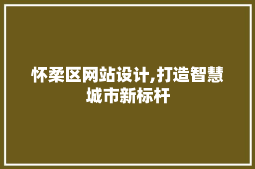 怀柔区网站设计,打造智慧城市新标杆