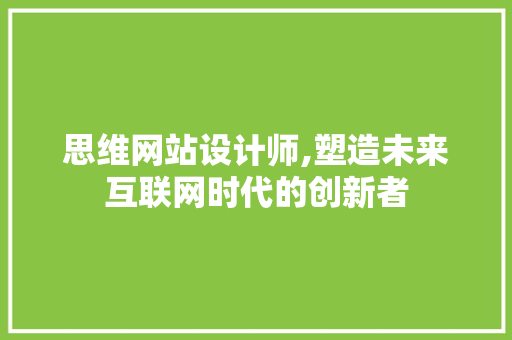 思维网站设计师,塑造未来互联网时代的创新者 思维网站设计师,塑造未来互联网时代的创新者 搜狗SEO