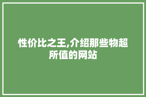 性价比之王,介绍那些物超所值的网站 性价比之王,介绍那些物超所值的网站 神马SEO
