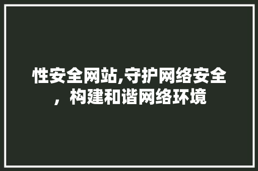 性安全网站,守护网络安全，构建和谐网络环境 性安全网站,守护网络安全，构建和谐网络环境 SEO关键词