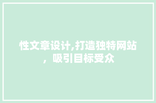 性文章设计,打造独特网站，吸引目标受众 性文章设计,打造独特网站，吸引目标受众 必应SEO