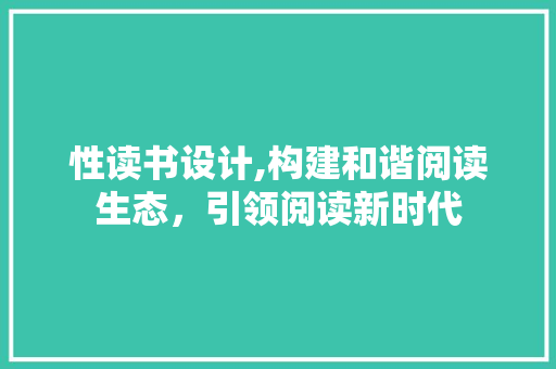 性读书设计,构建和谐阅读生态，引领阅读新时代 性读书设计,构建和谐阅读生态，引领阅读新时代 网站建设公司