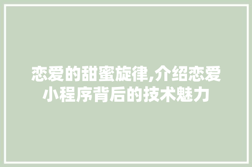 恋爱的甜蜜旋律,介绍恋爱小程序背后的技术魅力 恋爱的甜蜜旋律,介绍恋爱小程序背后的技术魅力 必应SEO