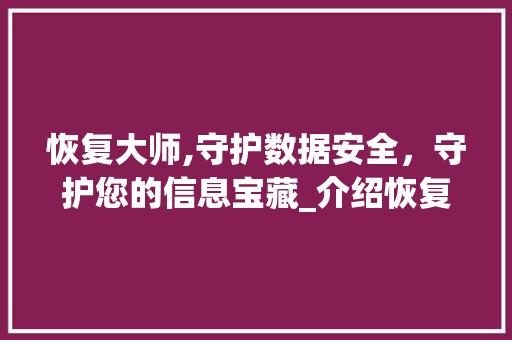 恢复大师,守护数据安全,守护您的信息宝藏_介绍恢复大师的价格之谜 神马SEO 恢复大师,守护数据安全,守护您的信息宝藏_介绍恢复大师的价格之谜 恢复大师,守护数据安全,守护您的信息宝藏_介绍恢复大师的价格之谜 神马SEO