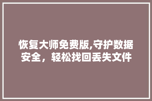 恢复大师免费版,守护数据安全，轻松找回丢失文件 恢复大师免费版,守护数据安全，轻松找回丢失文件 百度SEO