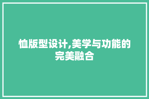 恤版型设计,美学与功能的完美融合 恤版型设计,美学与功能的完美融合 神马SEO