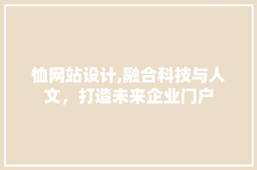 恤网站设计,融合科技与人文，打造未来企业门户 恤网站设计,融合科技与人文，打造未来企业门户 搜狗SEO