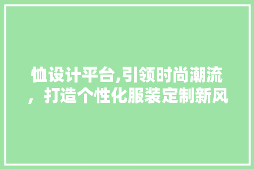 恤设计平台,引领时尚潮流，打造个性化服装定制新风尚 恤设计平台,引领时尚潮流，打造个性化服装定制新风尚 SEO关键词
