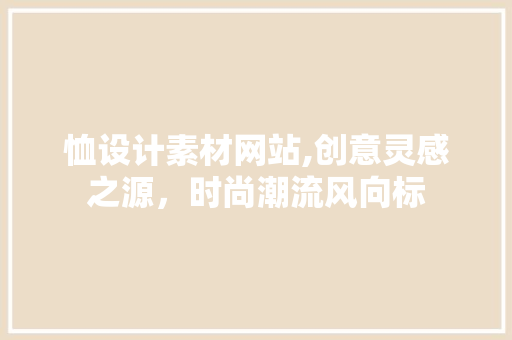 恤设计素材网站,创意灵感之源，时尚潮流风向标
