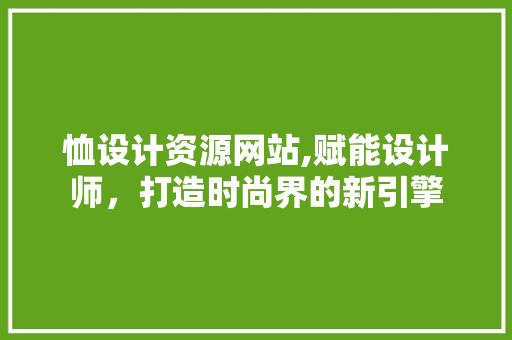 恤设计资源网站,赋能设计师，打造时尚界的新引擎 恤设计资源网站,赋能设计师，打造时尚界的新引擎 搜狗SEO