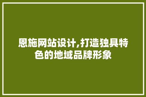 恩施网站设计,打造独具特色的地域品牌形象 恩施网站设计,打造独具特色的地域品牌形象 搜狗SEO
