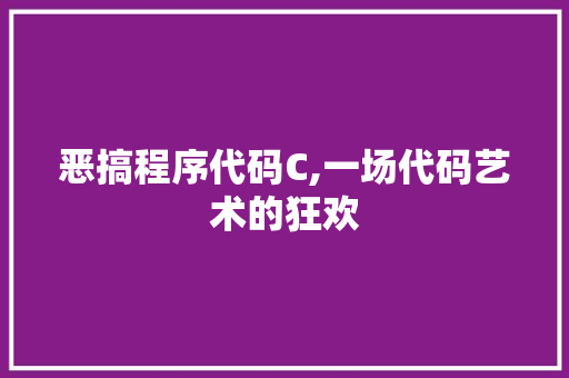 恶搞程序代码C,一场代码艺术的狂欢