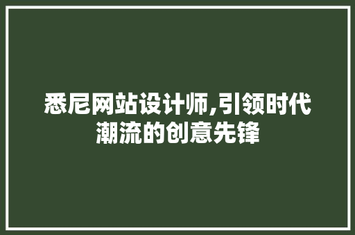 悉尼网站设计师,引领时代潮流的创意先锋 悉尼网站设计师,引领时代潮流的创意先锋 神马SEO