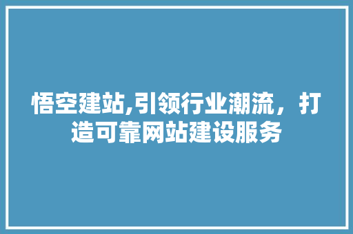 悟空建站,引领行业潮流，打造可靠网站建设服务