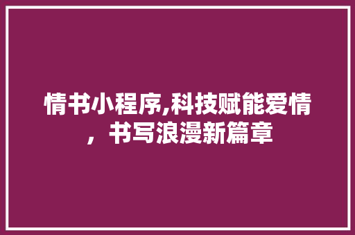 情书小程序,科技赋能爱情，书写浪漫新篇章 情书小程序,科技赋能爱情，书写浪漫新篇章 神马SEO