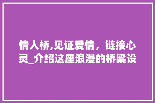 情人桥,见证爱情，链接心灵_介绍这座浪漫的桥梁设计 情人桥,见证爱情，链接心灵_介绍这座浪漫的桥梁设计 神马SEO