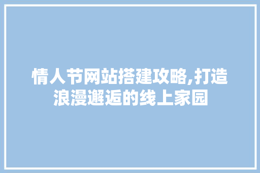 情人节网站搭建攻略,打造浪漫邂逅的线上家园 情人节网站搭建攻略,打造浪漫邂逅的线上家园 搜狗SEO