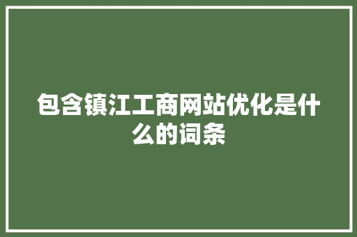 包含镇江工商网站优化是什么的词条