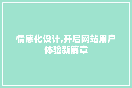 情感化设计,开启网站用户体验新篇章 情感化设计,开启网站用户体验新篇章 神马SEO
