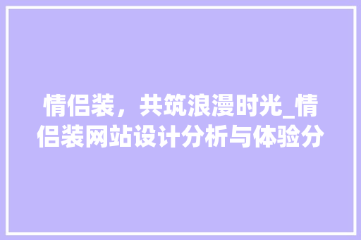 情侣装，共筑浪漫时光_情侣装网站设计分析与体验分享 情侣装，共筑浪漫时光_情侣装网站设计分析与体验分享 神马SEO