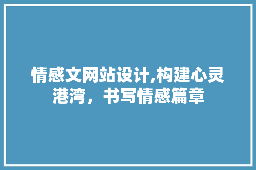 情感文网站设计,构建心灵港湾，书写情感篇章 情感文网站设计,构建心灵港湾，书写情感篇章 网站建设公司