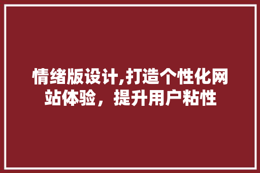情绪版设计,打造个性化网站体验,提升用户粘性 网站建设公司 情绪版设计,打造个性化网站体验,提升用户粘性 情绪版设计,打造个性化网站体验,提升用户粘性 网站建设公司
