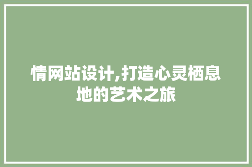 情网站设计,打造心灵栖息地的艺术之旅 情网站设计,打造心灵栖息地的艺术之旅 搜狗SEO