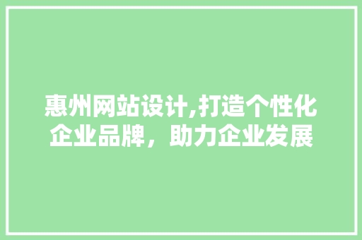 惠州网站设计,打造个性化企业品牌，助力企业发展 惠州网站设计,打造个性化企业品牌，助力企业发展 SEO关键词