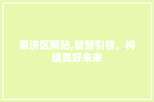 惠济区网站,智慧引领，构建美好未来 惠济区网站,智慧引领，构建美好未来 神马SEO