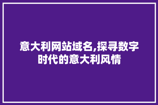 意大利网站域名,探寻数字时代的意大利风情 意大利网站域名,探寻数字时代的意大利风情 网站建设公司