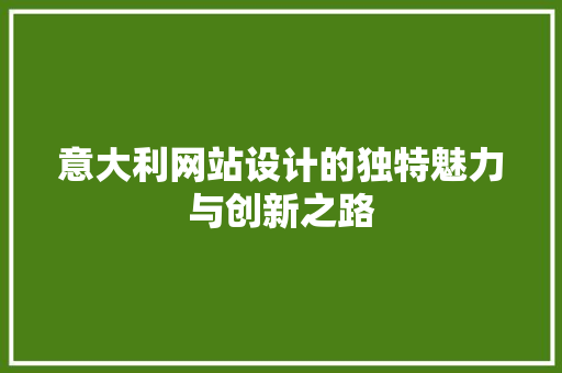 意大利网站设计的独特魅力与创新之路 意大利网站设计的独特魅力与创新之路 网站建设公司