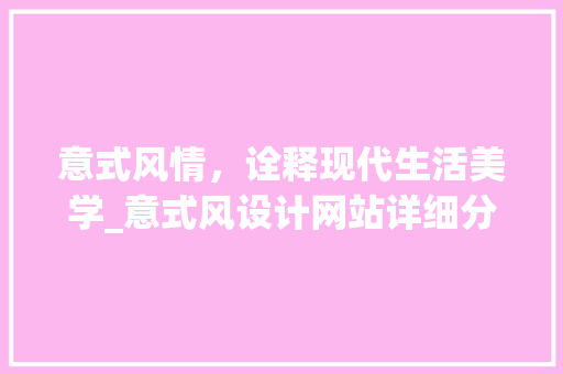 意式风情，诠释现代生活美学_意式风设计网站详细分析 意式风情，诠释现代生活美学_意式风设计网站详细分析 搜狗SEO