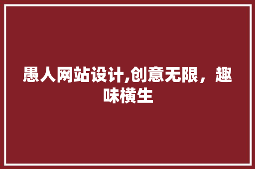 愚人网站设计,创意无限，趣味横生 愚人网站设计,创意无限，趣味横生 百度SEO