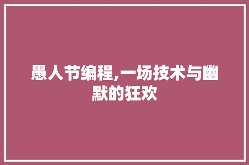 愚人节编程,一场技术与幽默的狂欢 愚人节编程,一场技术与幽默的狂欢 搜狗SEO