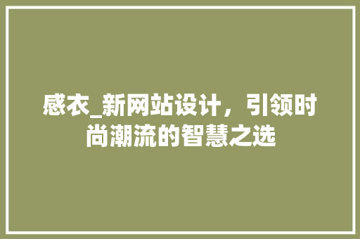 感衣_新网站设计，引领时尚潮流的智慧之选 感衣_新网站设计，引领时尚潮流的智慧之选 百度SEO