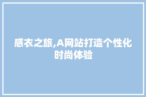 感衣之旅,A网站打造个性化时尚体验 感衣之旅,A网站打造个性化时尚体验 SEO关键词