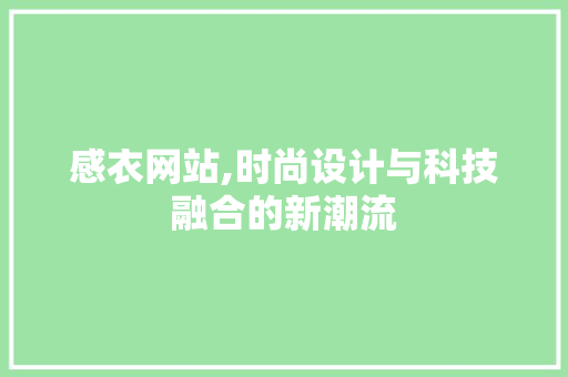 感衣网站,时尚设计与科技融合的新潮流 感衣网站,时尚设计与科技融合的新潮流 SEO关键词