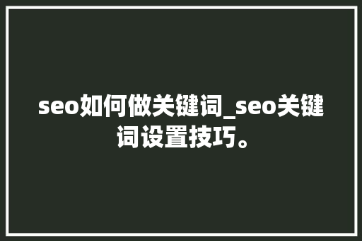 seo如何做关键词_seo关键词设置技巧。 seo如何做关键词_seo关键词设置技巧。 SEO关键词