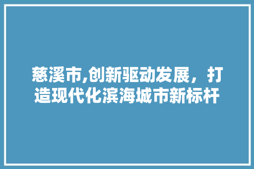 慈溪市,创新驱动发展，打造现代化滨海城市新标杆 慈溪市,创新驱动发展，打造现代化滨海城市新标杆 网站建设公司