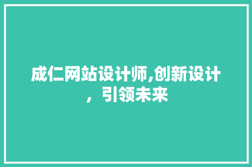 成仁网站设计师,创新设计，引领未来 成仁网站设计师,创新设计，引领未来 百度SEO