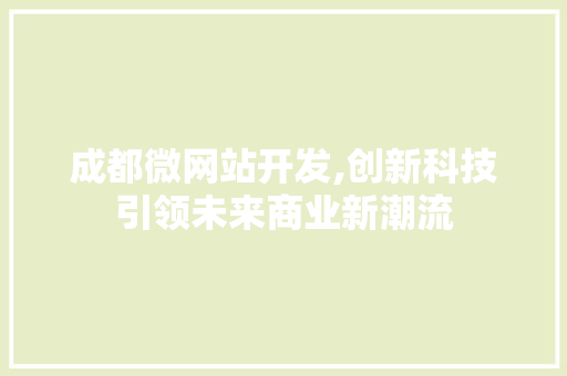 成都微网站开发,创新科技引领未来商业新潮流 成都微网站开发,创新科技引领未来商业新潮流 SEO关键词
