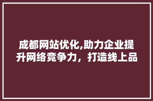 成都网站优化,助力企业提升网络竞争力，打造线上品牌新高度 成都网站优化,助力企业提升网络竞争力，打造线上品牌新高度 SEO关键词