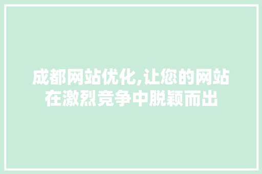 成都网站优化,让您的网站在激烈竞争中脱颖而出 成都网站优化,让您的网站在激烈竞争中脱颖而出 神马SEO