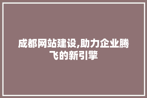 成都网站建设,助力企业腾飞的新引擎 成都网站建设,助力企业腾飞的新引擎 网站建设公司