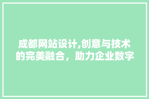 成都网站设计,创意与技术的完美融合，助力企业数字化转型