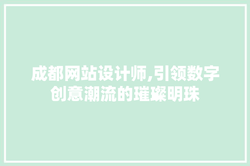 成都网站设计师,引领数字创意潮流的璀璨明珠 成都网站设计师,引领数字创意潮流的璀璨明珠 网站建设公司