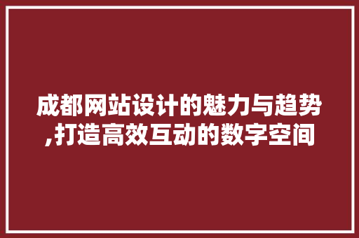 成都网站设计的魅力与趋势,打造高效互动的数字空间 成都网站设计的魅力与趋势,打造高效互动的数字空间 搜狗SEO